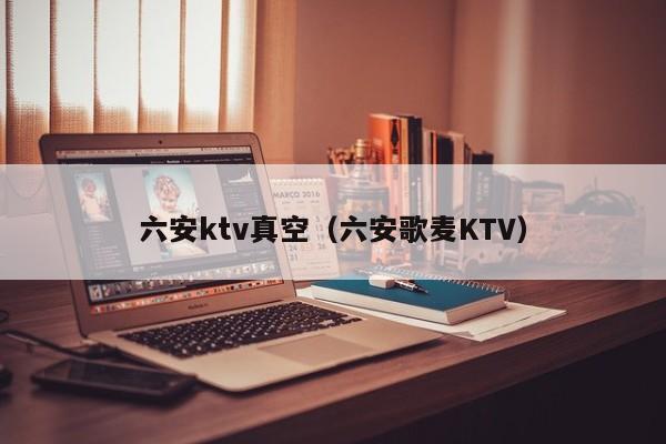 六安ktv真空（六安歌麦KTV）