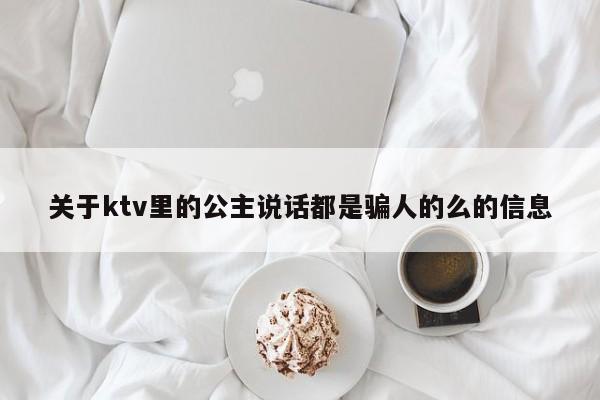 关于ktv里的公主说话都是骗人的么的信息