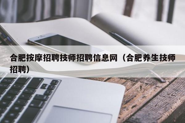 合肥按摩招聘技师招聘信息网（合肥养生技师招聘）