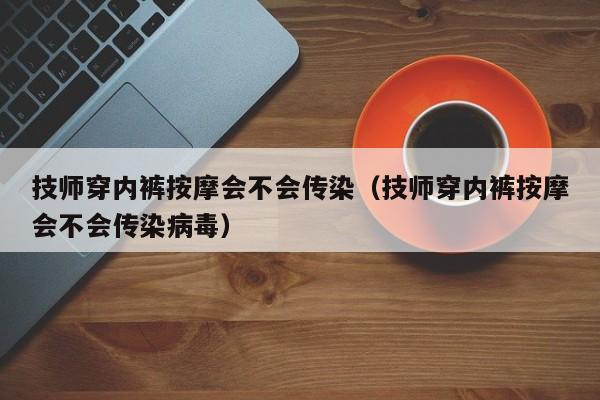 技师穿内裤按摩会不会传染（技师穿内裤按摩会不会传染病毒）