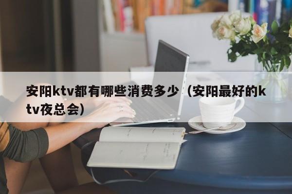 安阳ktv都有哪些消费多少（安阳最好的ktv夜总会）