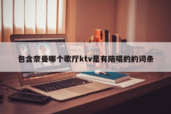 包含奈曼哪个歌厅ktv是有陪唱的的词条