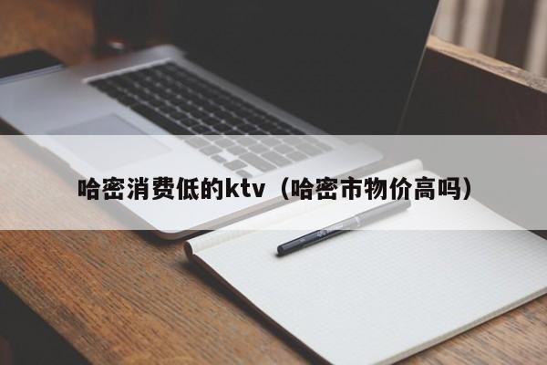 哈密消费低的ktv（哈密市物价高吗）