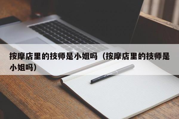 按摩店里的技师是小姐吗（按摩店里的技师是小姐吗）