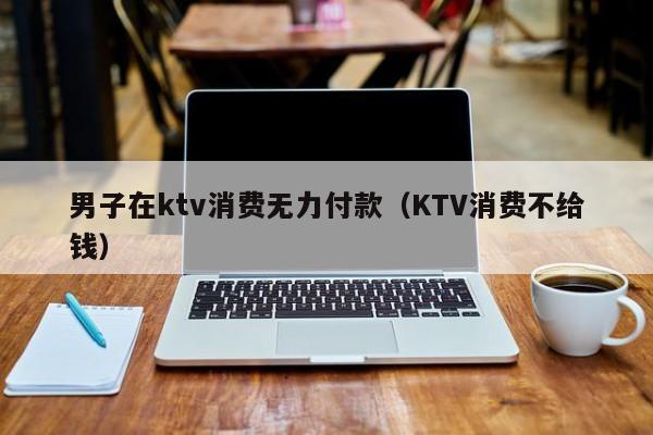 男子在ktv消费无力付款（KTV消费不给钱）