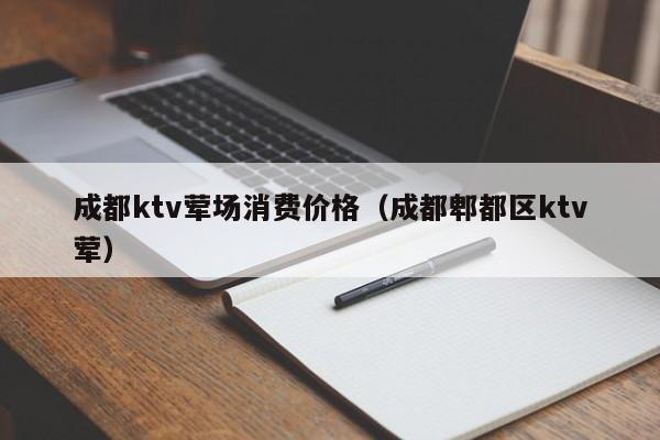 成都ktv荤场消费价格（成都郫都区ktv荤）