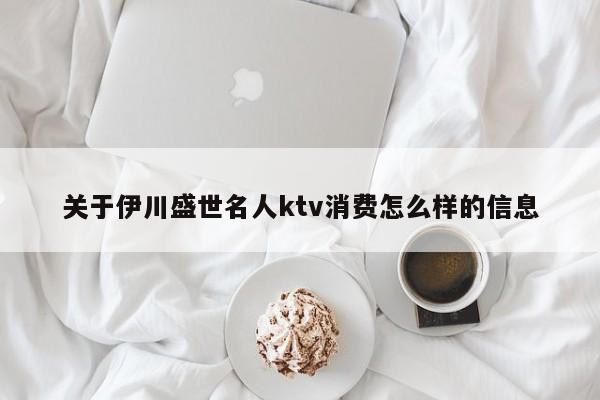 关于伊川盛世名人ktv消费怎么样的信息