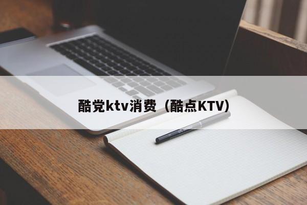 酷党ktv消费（酷点KTV）