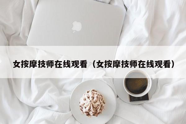 女按摩技师在线观看（女按摩技师在线观看）