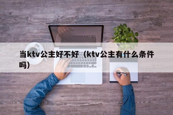 当ktv公主好不好（ktv公主有什么条件吗）