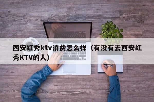 西安红秀ktv消费怎么样（有没有去西安红秀KTV的人）