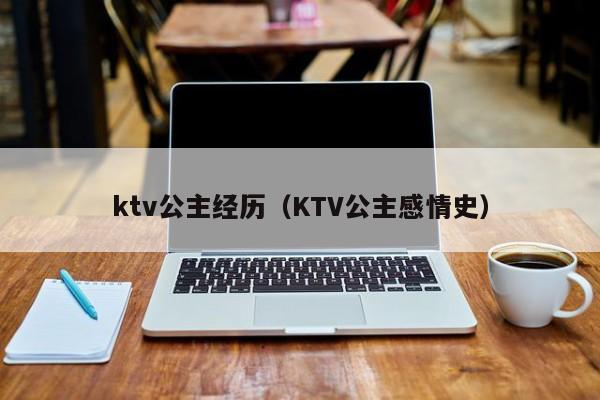 ktv公主经历（KTV公主感情史）