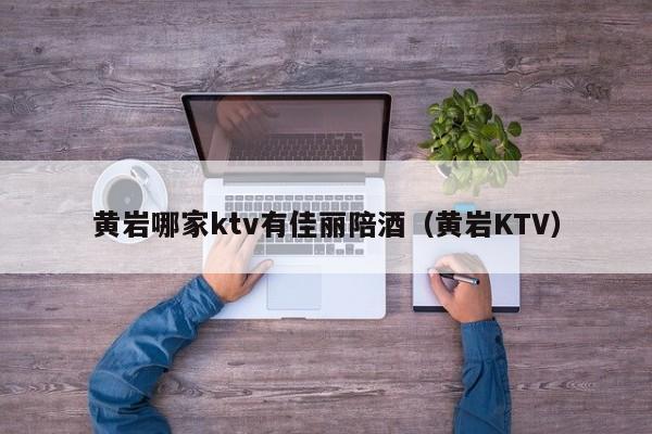 黄岩哪家ktv有佳丽陪酒（黄岩KTV）