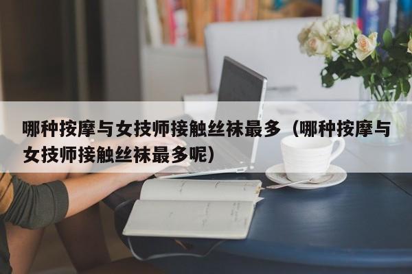 哪种按摩与女技师接触丝袜最多（哪种按摩与女技师接触丝袜最多呢）