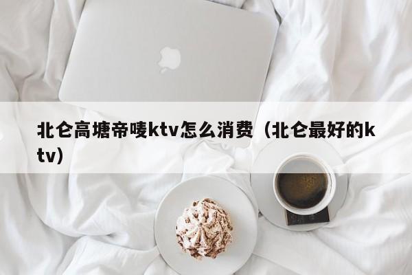 北仑高塘帝唛ktv怎么消费（北仑最好的ktv）