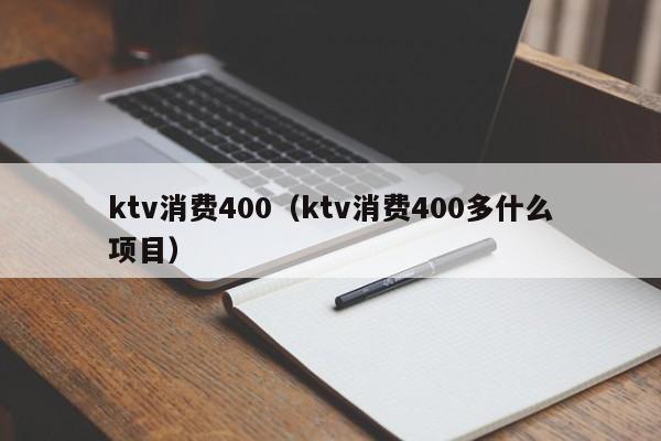 ktv消费400（ktv消费400多什么项目）