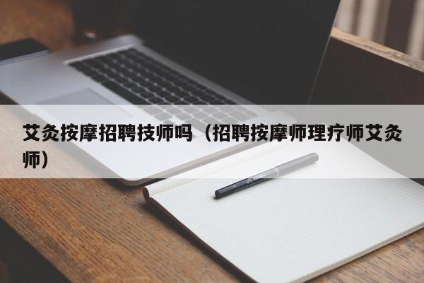 艾灸按摩招聘技师吗（招聘按摩师理疗师艾灸师）