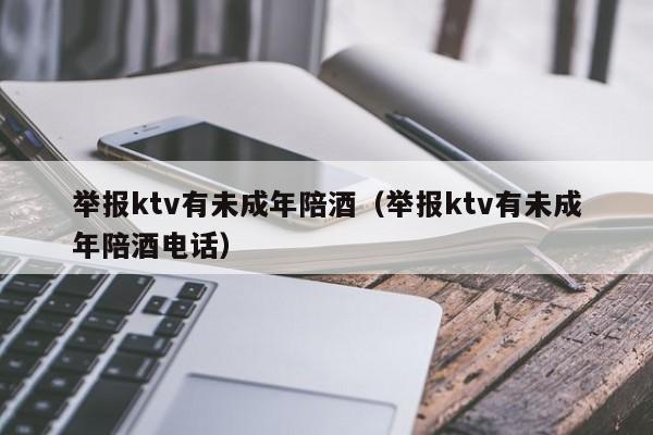 举报ktv有未成年陪酒（举报ktv有未成年陪酒电话）