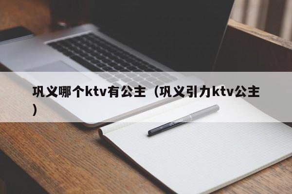 巩义哪个ktv有公主（巩义引力ktv公主）