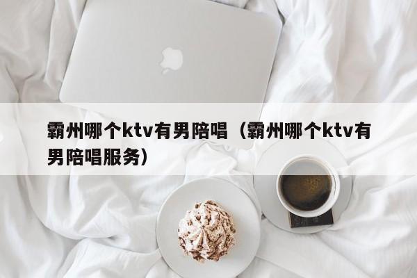 霸州哪个ktv有男陪唱（霸州哪个ktv有男陪唱服务）