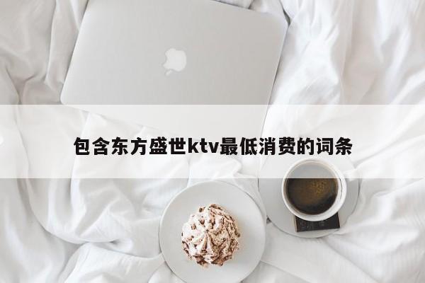 包含东方盛世ktv最低消费的词条