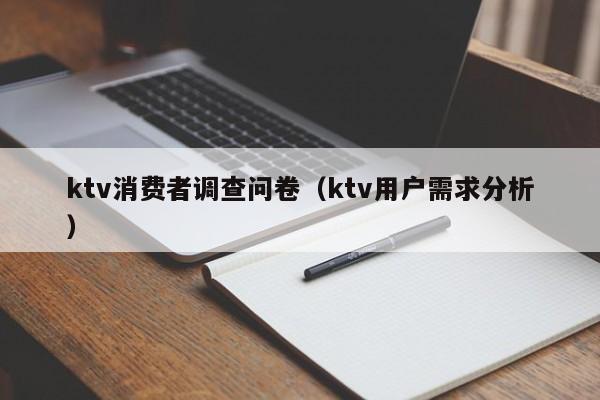 ktv消费者调查问卷（ktv用户需求分析）