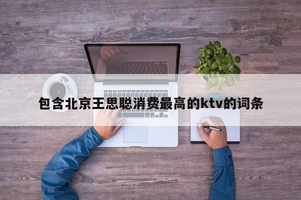 包含北京王思聪消费最高的ktv的词条