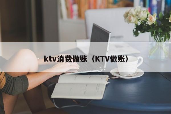 ktv消费做账（KTV做账）