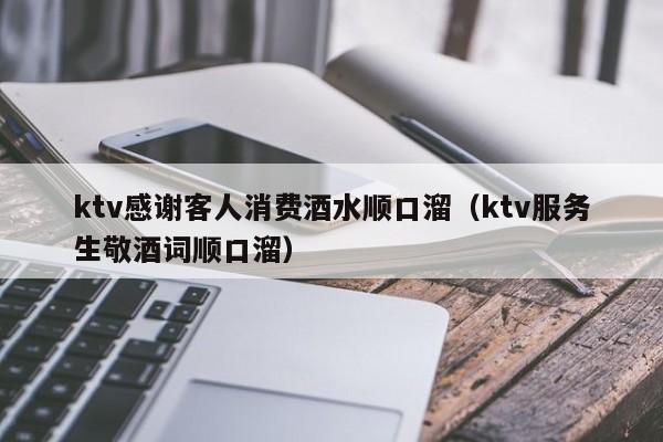 ktv感谢客人消费酒水顺口溜（ktv服务生敬酒词顺口溜）