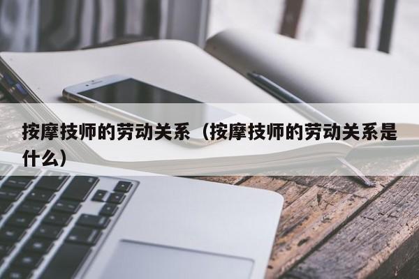 按摩技师的劳动关系（按摩技师的劳动关系是什么）