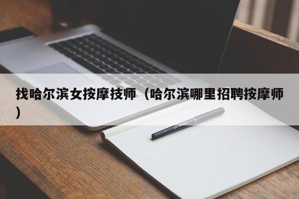 找哈尔滨女按摩技师（哈尔滨哪里招聘按摩师）