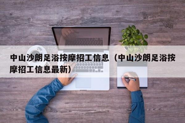 中山沙朗足浴按摩招工信息（中山沙朗足浴按摩招工信息最新）