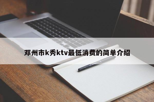 邓州市k秀ktv最低消费的简单介绍