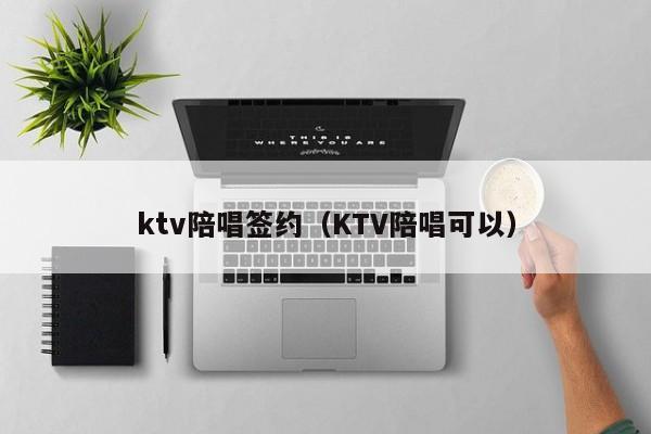 ktv陪唱签约（KTV陪唱可以）