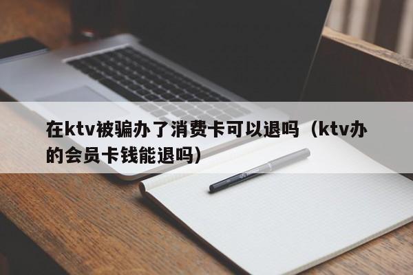 在ktv被骗办了消费卡可以退吗（ktv办的会员卡钱能退吗）