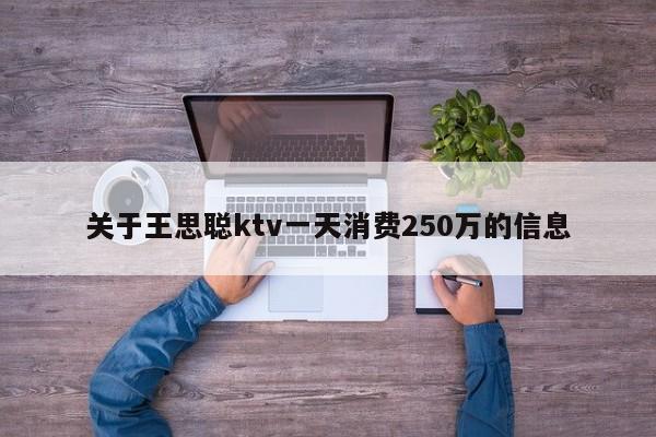 关于王思聪ktv一天消费250万的信息