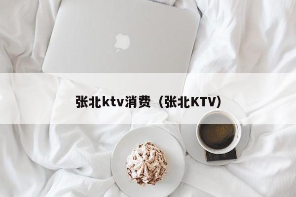 张北ktv消费（张北KTV）