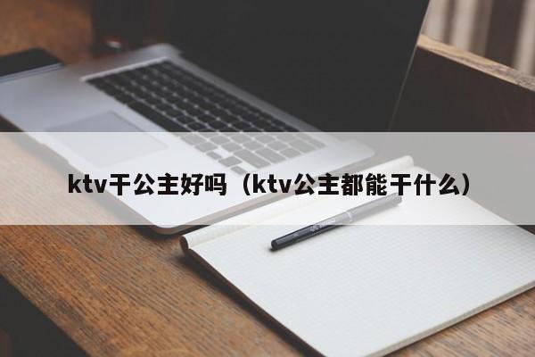 ktv干公主好吗（ktv公主都能干什么）