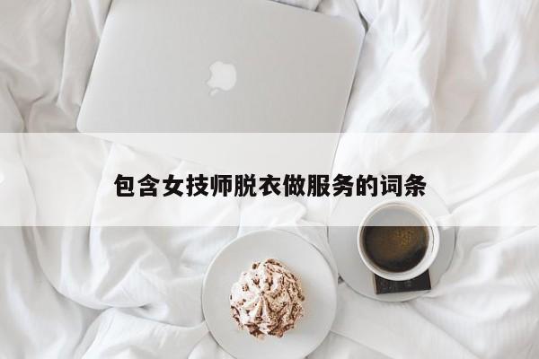 包含女技师脱衣做服务的词条