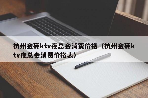 杭州金砖ktv夜总会消费价格（杭州金砖ktv夜总会消费价格表）