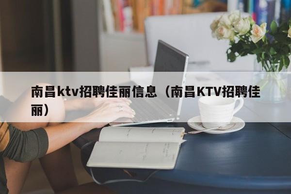 南昌ktv招聘佳丽信息（南昌KTV招聘佳丽）