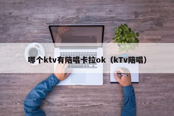 哪个ktv有陪唱卡拉ok（kTv陪唱）