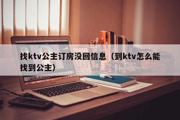 找ktv公主订房没回信息（到ktv怎么能找到公主）