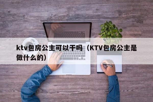 ktv包房公主可以干吗（KTV包房公主是做什么的）