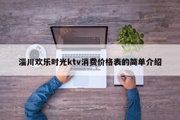 淄川欢乐时光ktv消费价格表的简单介绍