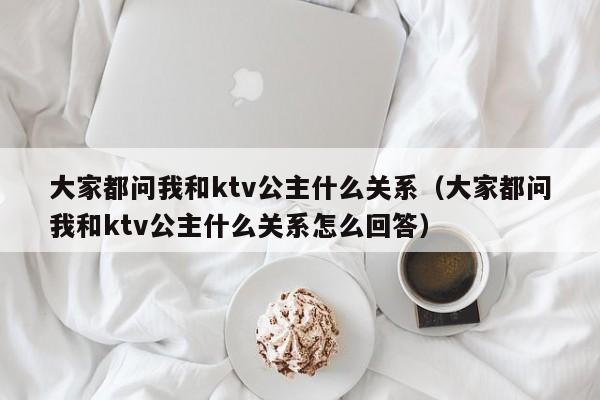 大家都问我和ktv公主什么关系（大家都问我和ktv公主什么关系怎么回答）