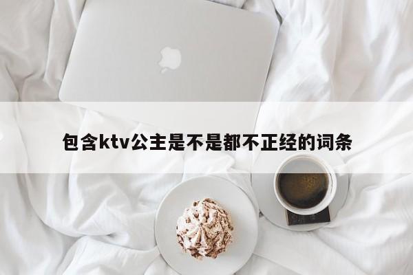 包含ktv公主是不是都不正经的词条