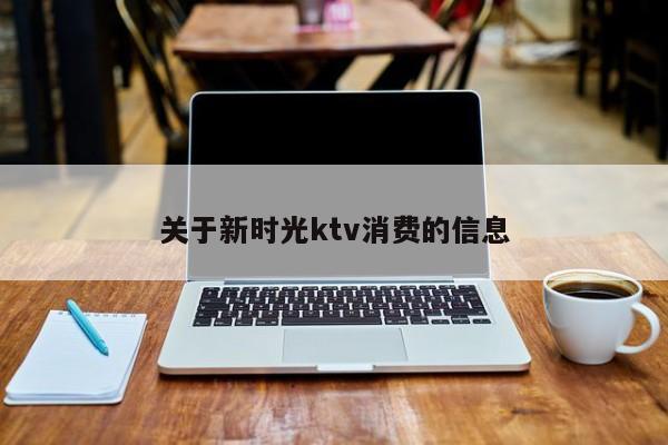 关于新时光ktv消费的信息