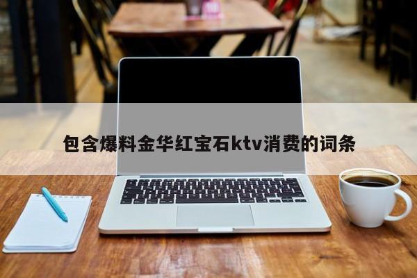 包含爆料金华红宝石ktv消费的词条