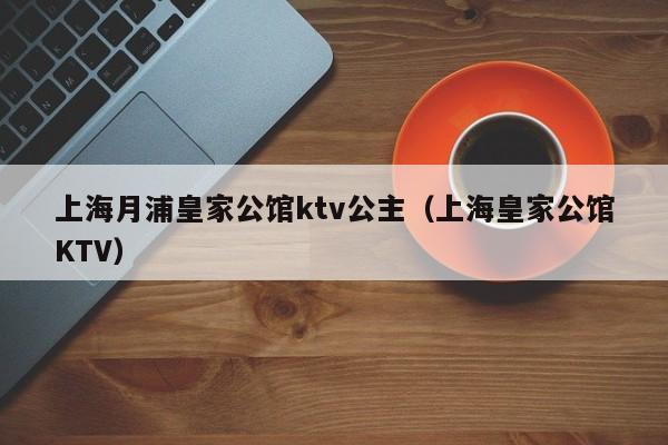 上海月浦皇家公馆ktv公主（上海皇家公馆KTV）